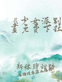 《少女派别》漫画免费下拉式