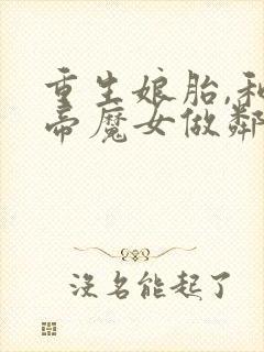 重生娘胎,和女帝魔女做邻居 txt下载