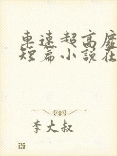 车速超高废文的短篇小说在线观看