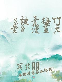 《被青梅竹马宠爱》漫画免费阅读