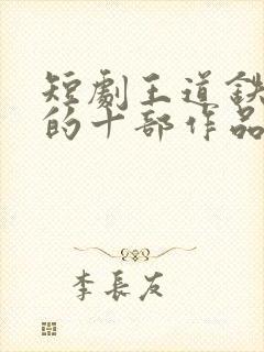 短剧王道铁最火的十部作品