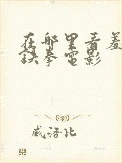 在哪里看羞羞的铁拳电影