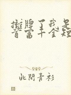 摊牌了我是全球首富千金短剧全集