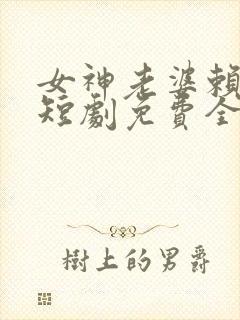 女神老婆赖上我短剧免费全集