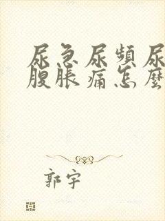 尿急尿频尿痛小腹胀痛怎么回事