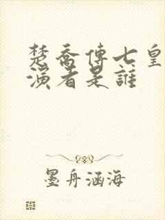 楚乔传七皇子扮演者是谁