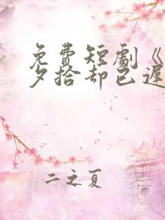 免费短剧《朝花夕拾却已迟》