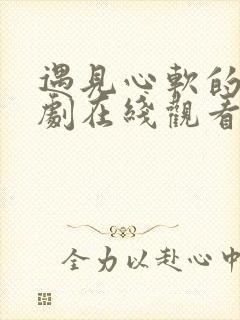 遇见心软的神短剧在线观看