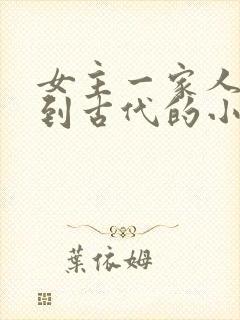 女主一家人穿越到古代的小说