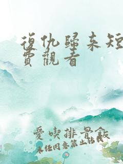 复仇归来短剧免费观看