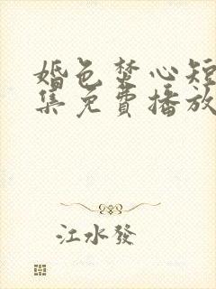 婚色焚心短剧全集免费播放