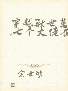 穿越兽世万人迷,七个大佬夜娇宠小说