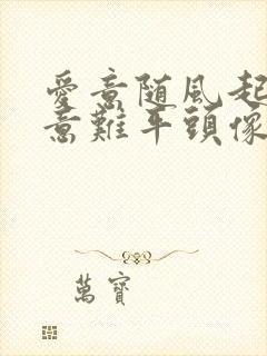 爱意随风起风止意难平头像