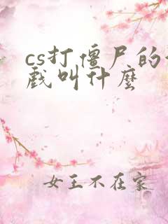 cs打僵尸的游戏叫什么