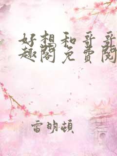 好想和哥哥做笔趣阁免费阅读小说