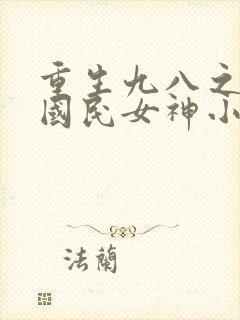 重生九八之逆天国民女神小说