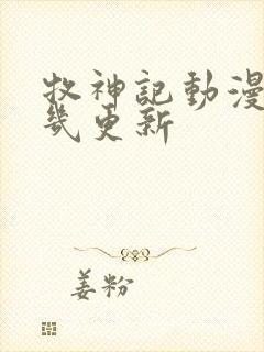 牧神记动漫每周几更新