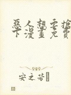 恶人想要抢救一下漫画免费阅读王亿