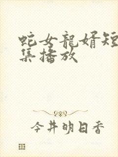 蛇女龙婿短剧全集播放