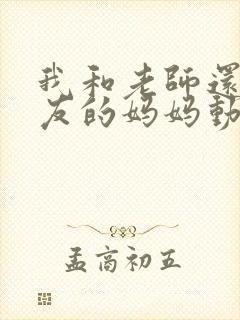 我和老师还有朋友的妈妈动漫