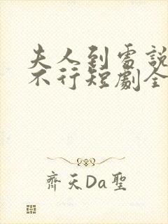 夫人到处说裴总不行短剧全集