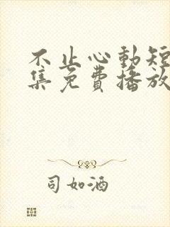 不止心动短剧全集免费播放