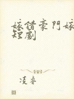 嫁错豪门嫁对郎短剧