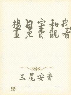 杨日宇和我的漫画免费观看下拉式