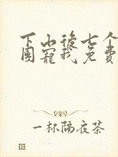 下山后七个哥哥团宠我免费阅读