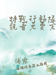 特战行动队在线观看免费完整版