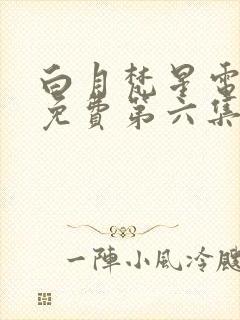 白月梵星电视剧免费第六集