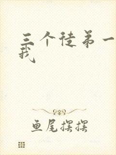 三个徒弟一起玩我