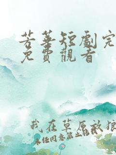 芳华短剧完整版免费观看