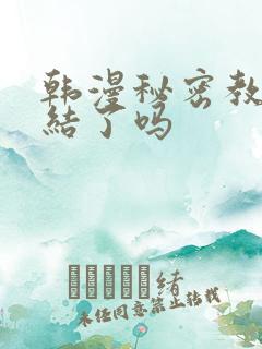 韩漫秘密教学完结了吗