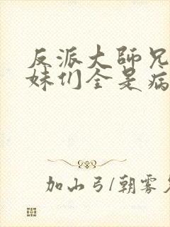 反派大师兄,师妹们全是病娇