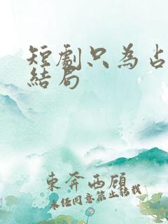 短剧只为占有你结局