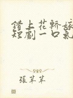 错上花轿嫁王爷短剧一口气看完