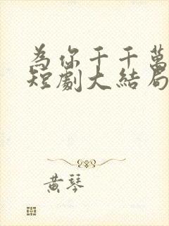 为你千千万万次短剧大结局