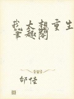 我太想重生了,笔趣阁