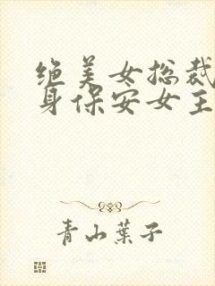 绝美女总裁的贴身保安女主角