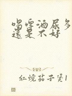 喝啤酒尿多肾好还是不好