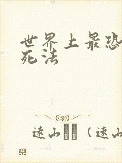 世界上最恐怖的死法