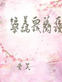 绝美白莲在线教学搞钱阅读