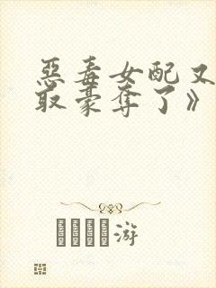 恶毒女配又被强取豪夺了》作者:青衫