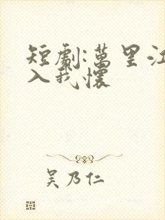 短剧:万里江山入我怀