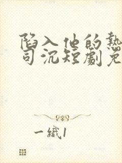 陷入他的热恋裴司沉短剧免费观看