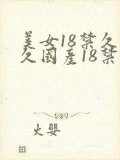 美女18禁久久久国产18禁网站