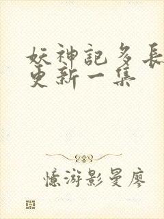 妖神记多长时间更新一集