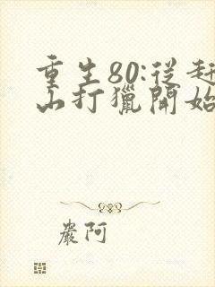 重生80:从赶山打猎开始暴富完整版阅读