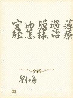 宫内膜过薄 闭经怎样治疗